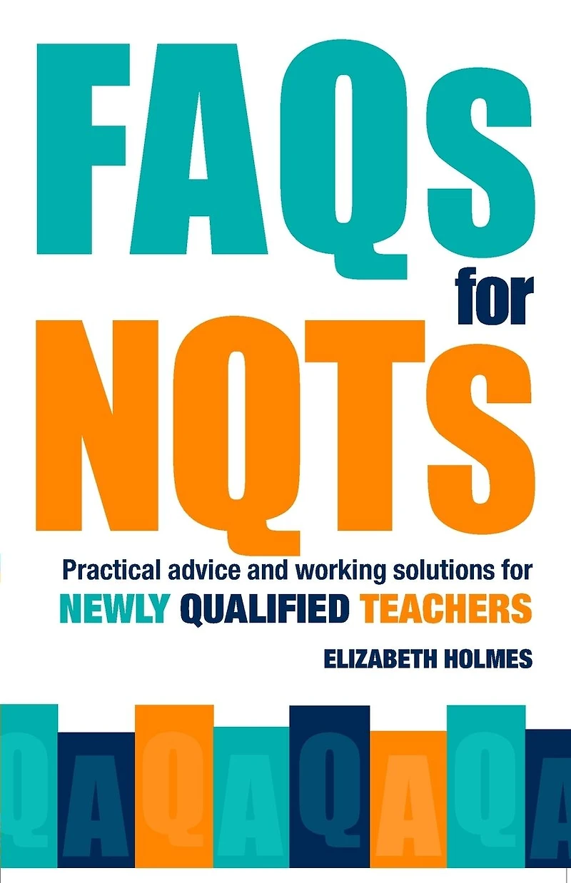 FAQs for NQTs: Practical Advice and Working Solutions Newly Qualified Teachers