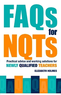 FAQs for NQTs: Practical Advice and Working Solutions Newly Qualified Teachers