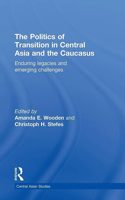 the Politics of Transition Central Asia and Caucasus: Enduring Legacies Emerging Challenges