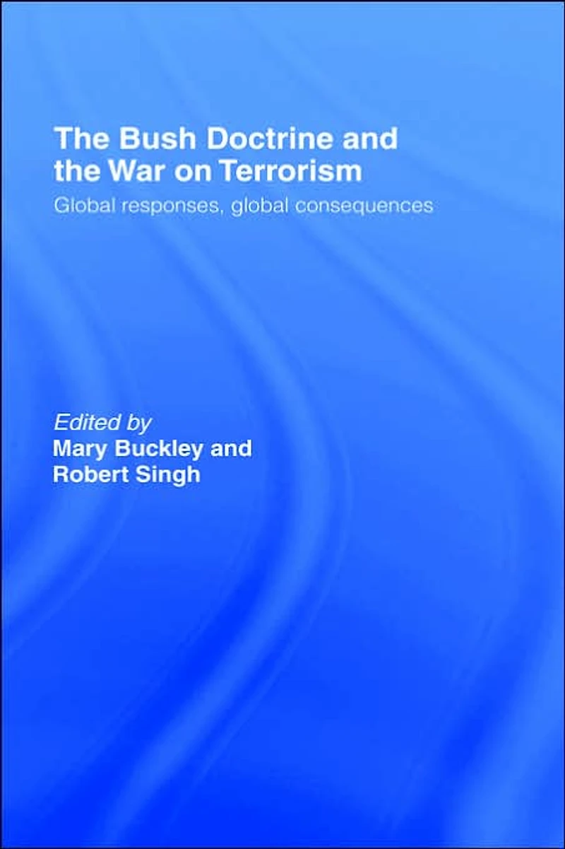 the Bush Doctrine and War on Terrorism: Global Responses, Consequences