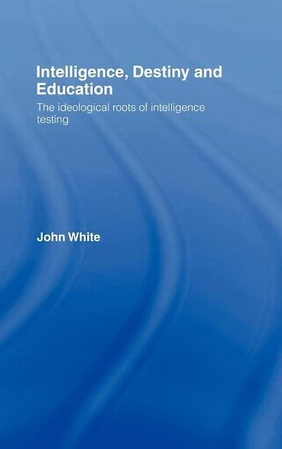 Intelligence, Destiny and Education: The Ideological Roots of Intelligence Testing