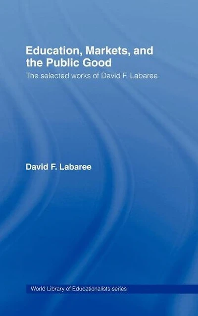 Education, Markets, and The Public Good: Selected Works of David F. Labaree