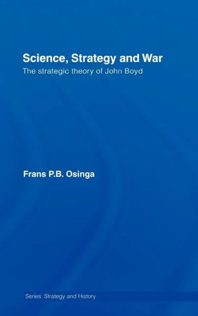 Science, Strategy and War: The Strategic Theory of John Boyd