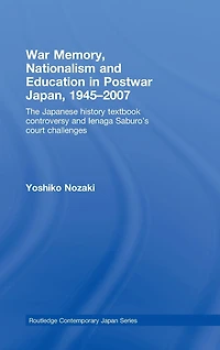 War Memory, Nationalism and Education Postwar Japan: The Japanese History Textbook Controversy Ienaga Saburo's Court Challenges