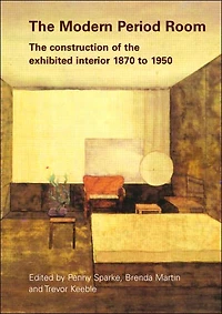 The Modern Period Room: The Construction of the Exhibited Interior 1870-1950