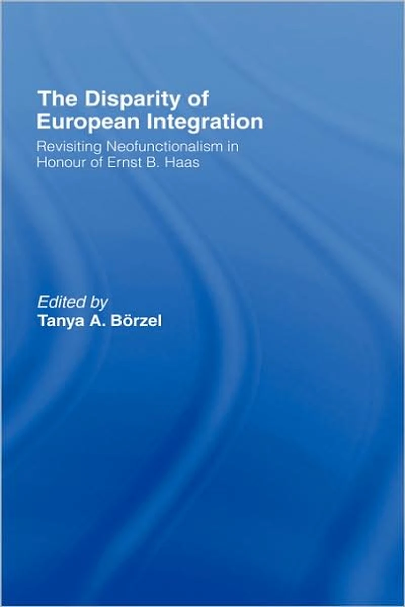 The Disparity of European Integration: Revisiting Neofunctionalism Honour Ernst B. Haas