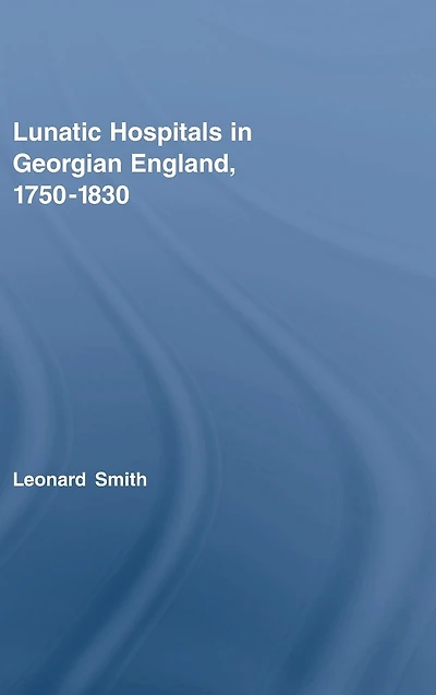 Lunatic Hospitals Georgian England, 1750-1830