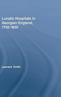Lunatic Hospitals Georgian England, 1750-1830