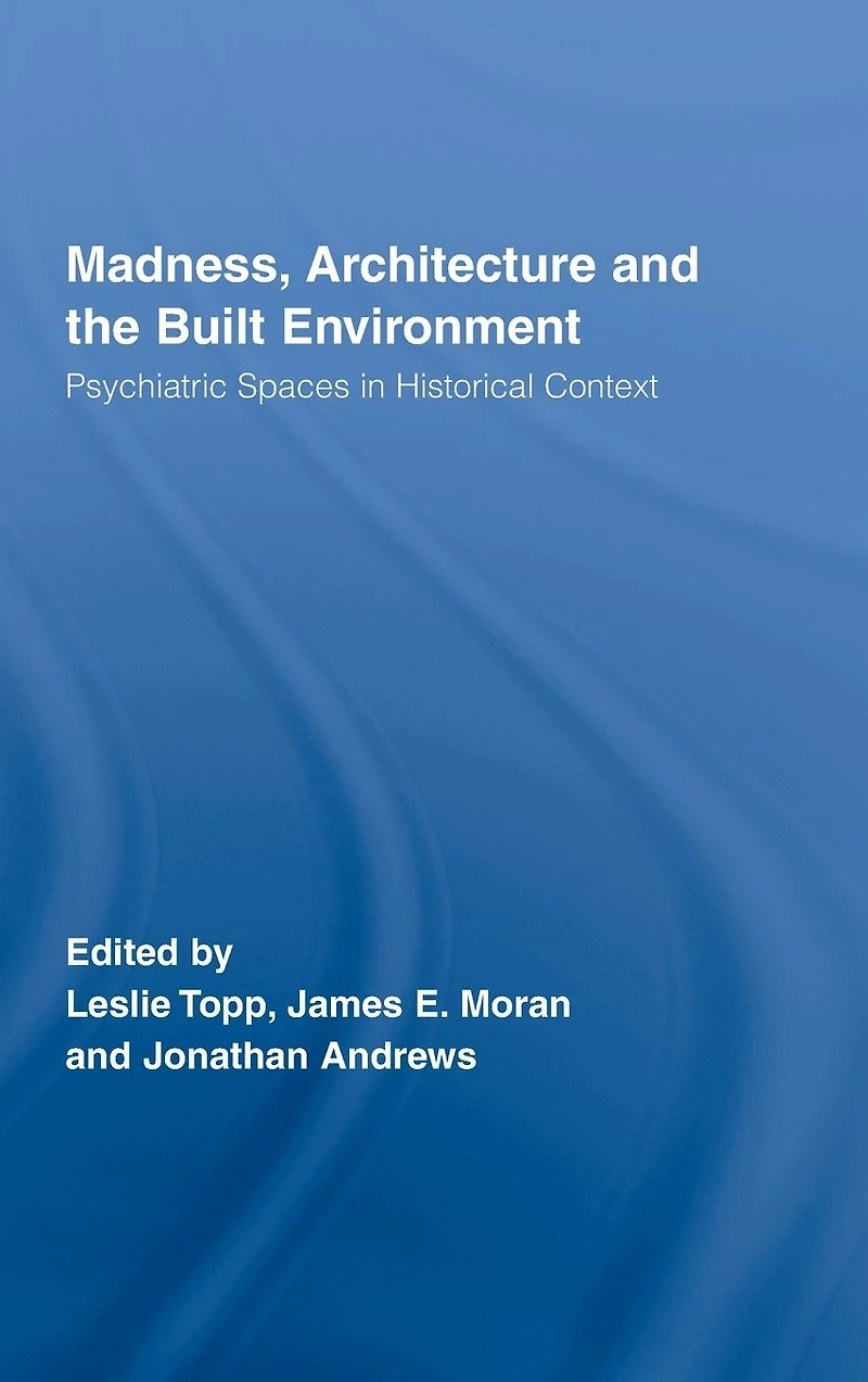 Madness, Architecture and the Built Environment: Psychiatric Spaces Historical Context