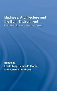 Madness, Architecture and the Built Environment: Psychiatric Spaces Historical Context