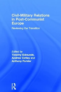 Civil-Military Relations Post-Communist Europe: Reviewing the Transition
