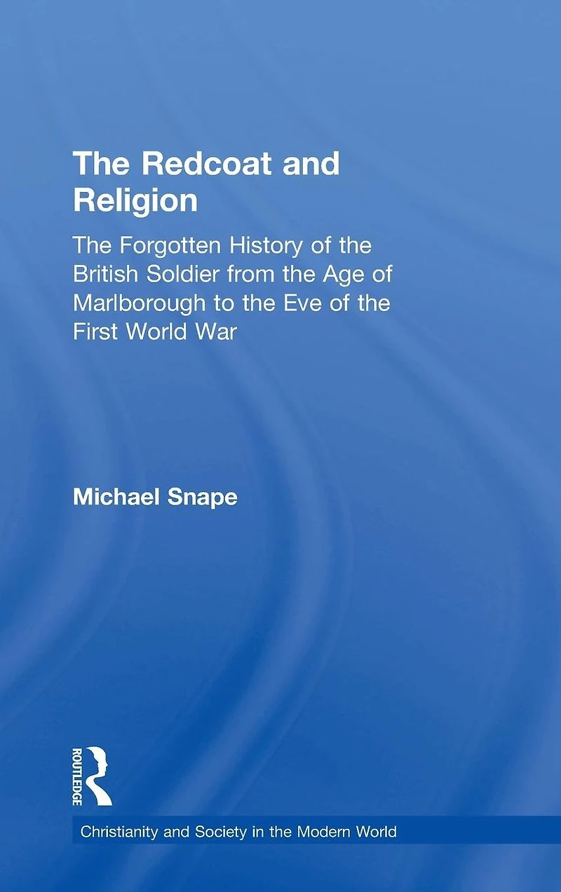 the Redcoat and Religion: Forgotten History of British Soldier from Age Marlborough to Eve First World War