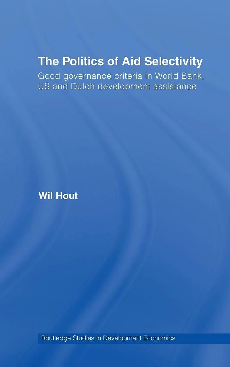The Politics of Aid Selectivity: Good Governance Criteria World Bank, U.S. and Dutch Development Assistance