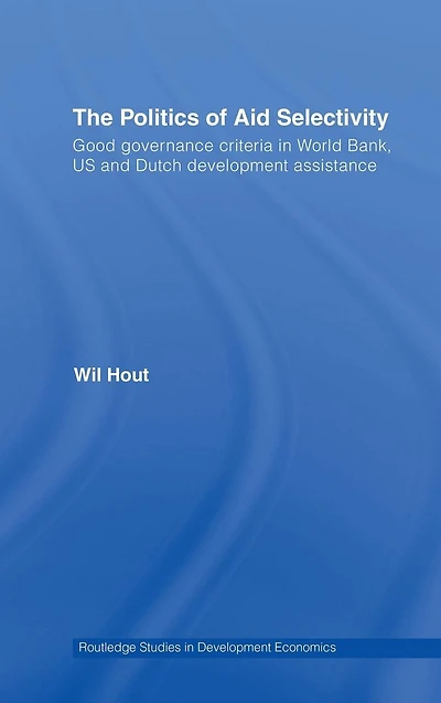 The Politics of Aid Selectivity: Good Governance Criteria World Bank, U.S. and Dutch Development Assistance
