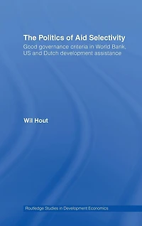 The Politics of Aid Selectivity: Good Governance Criteria World Bank, U.S. and Dutch Development Assistance