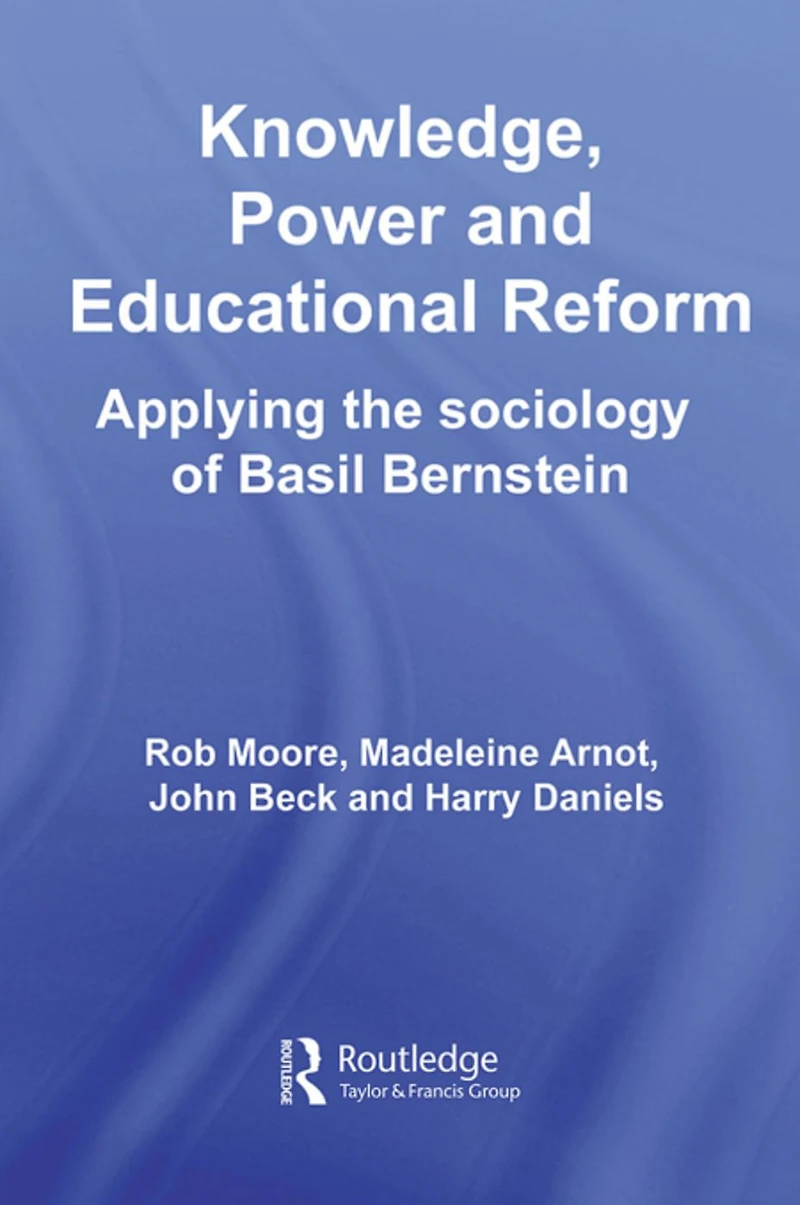 Knowledge, Power and Educational Reform: Applying the Sociology of Basil Bernstein