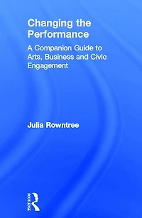 Changing the Performance: A Companion Guide to Arts, Business and Civic Engagement