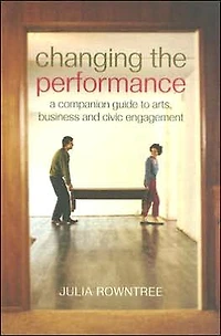 Changing the Performance: A Companion Guide to Arts, Business and Civic Engagement