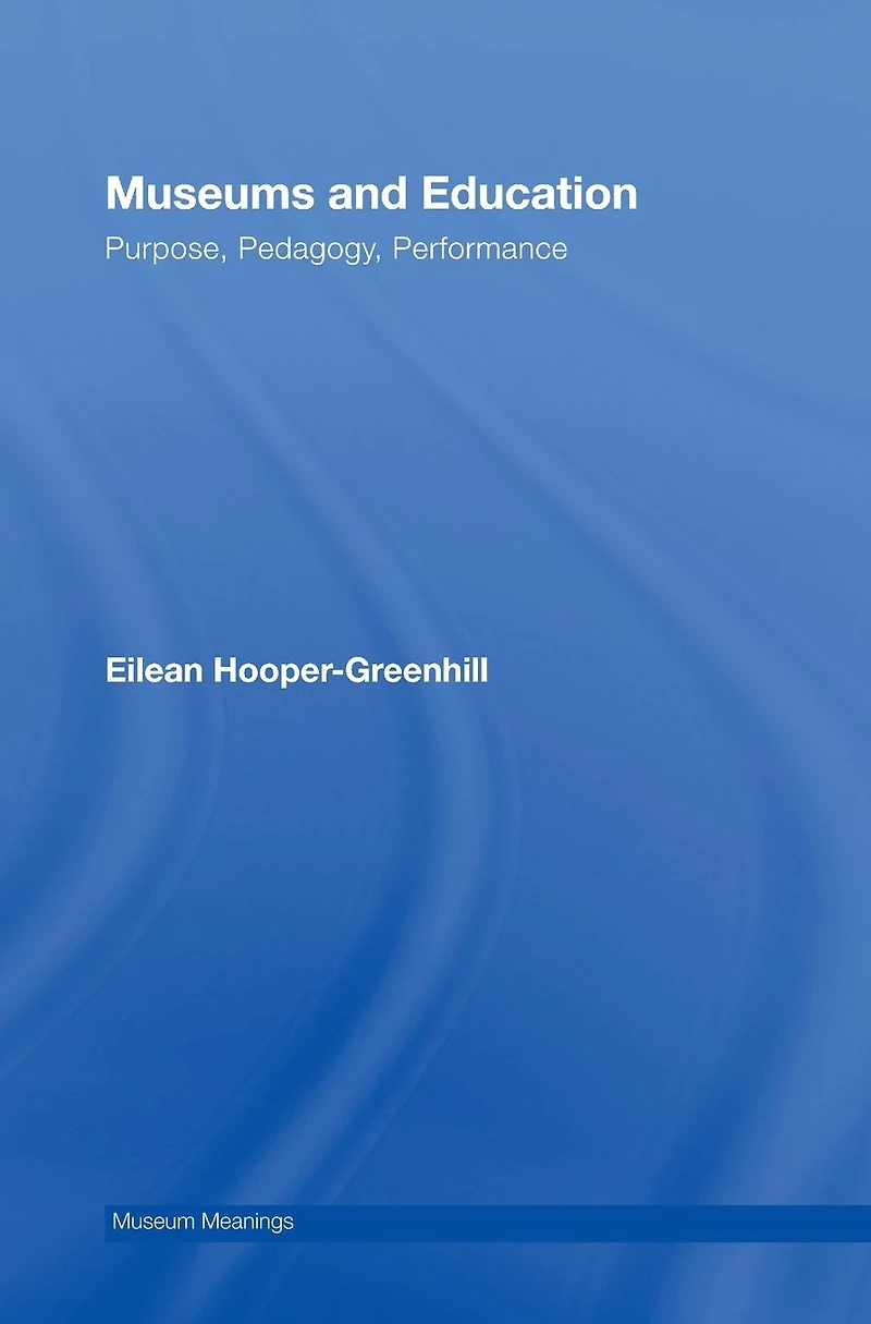 Museums and Education: Purpose, Pedagogy, Performance