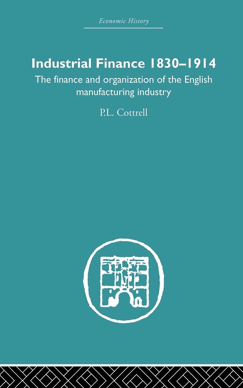 Industrial Finance, 1830-1914: The Finance and Organization of English Manufacturing Industry