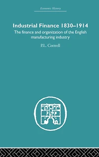 Industrial Finance, 1830-1914: The Finance and Organization of English Manufacturing Industry