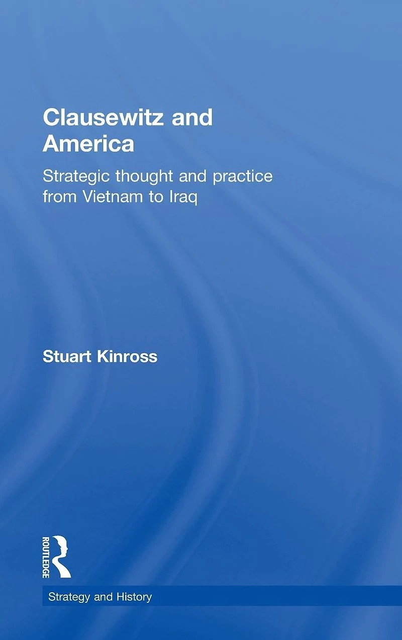 Clausewitz and America: Strategic Thought Practice from Vietnam to Iraq