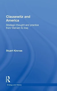 Clausewitz and America: Strategic Thought Practice from Vietnam to Iraq