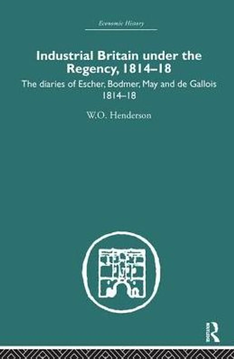 Industrial Britain Under The Regency: Diaries of Escher, Bodmer, May and de Gallois 1814-18