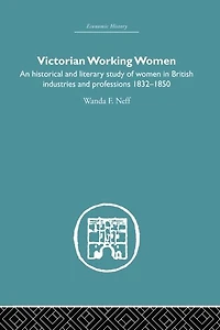 Victorian Working Women: An historical and literary study of women British industries professions 1832-1850
