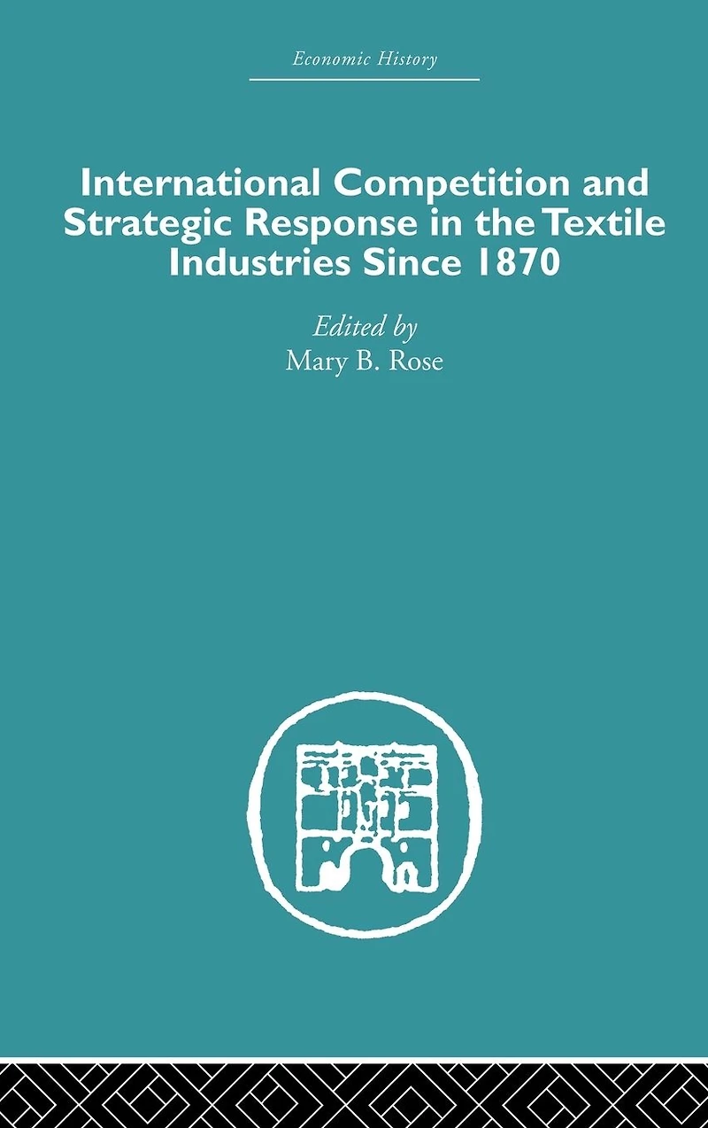 International Competition and Strategic Response the Textile Industries SInce 1870