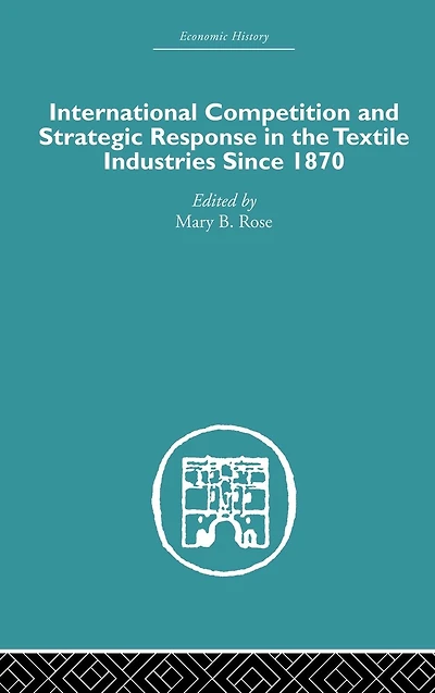 International Competition and Strategic Response the Textile Industries SInce 1870