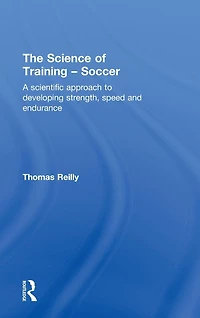 The Science of Training - Soccer: A Scientific Approach to Developing Strength, Speed and Endurance