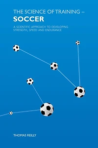 The Science of Training - Soccer: A Scientific Approach to Developing Strength, Speed and Endurance