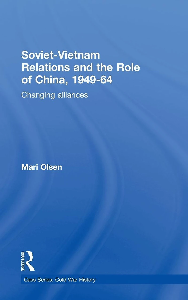 Soviet-Vietnam Relations and the Role of China 1949-64: Changing Alliances