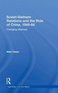 Soviet-Vietnam Relations and the Role of China 1949-64: Changing Alliances