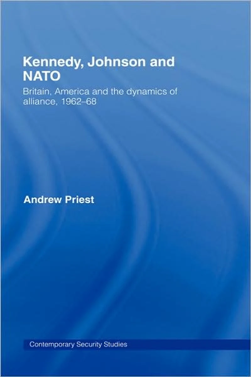 Kennedy, Johnson and NATO: Britain, America the Dynamics of Alliance, 1962-68