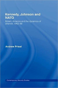 Kennedy, Johnson and NATO: Britain, America the Dynamics of Alliance, 1962-68