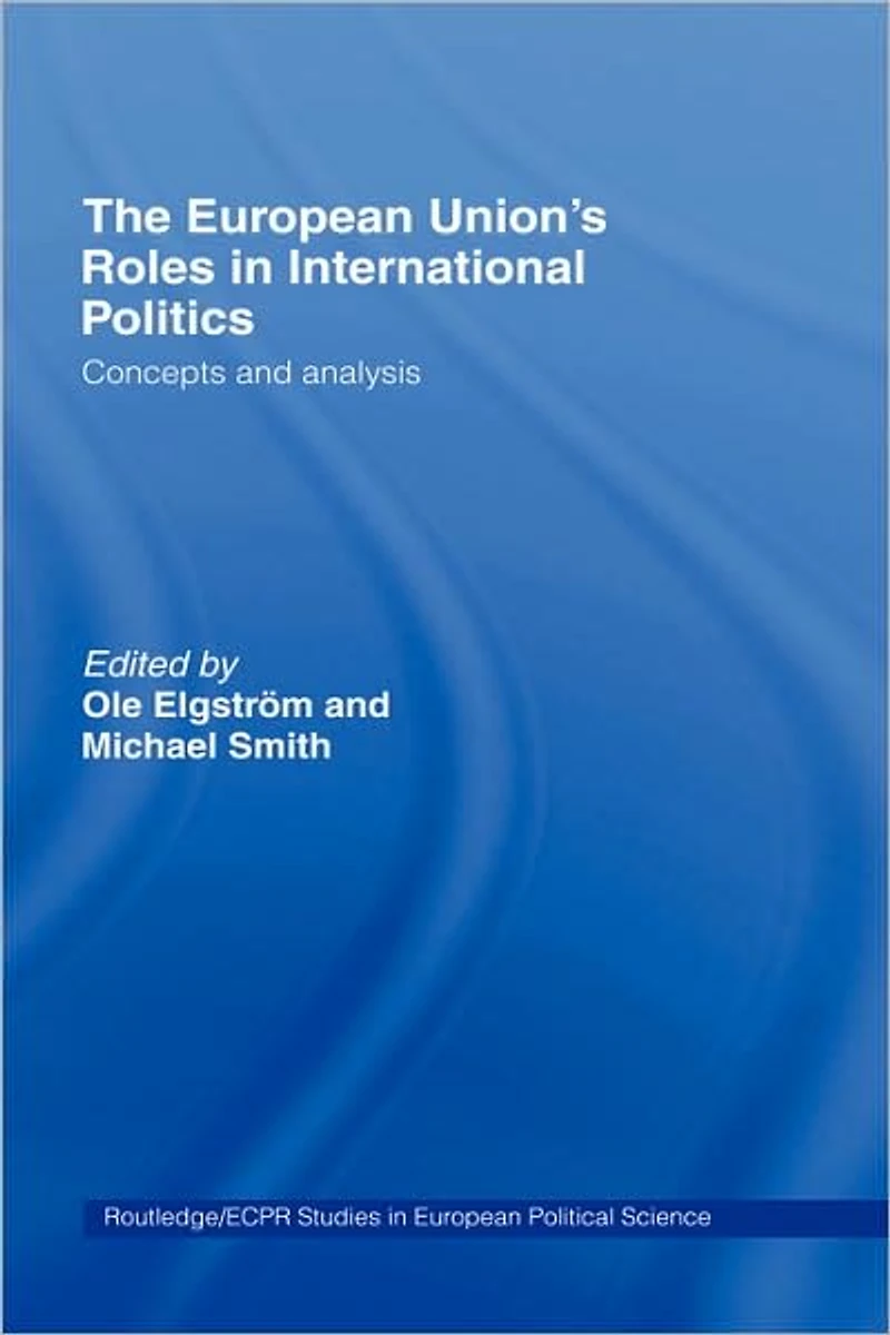 The European Union's Roles International Politics: Concepts and Analysis