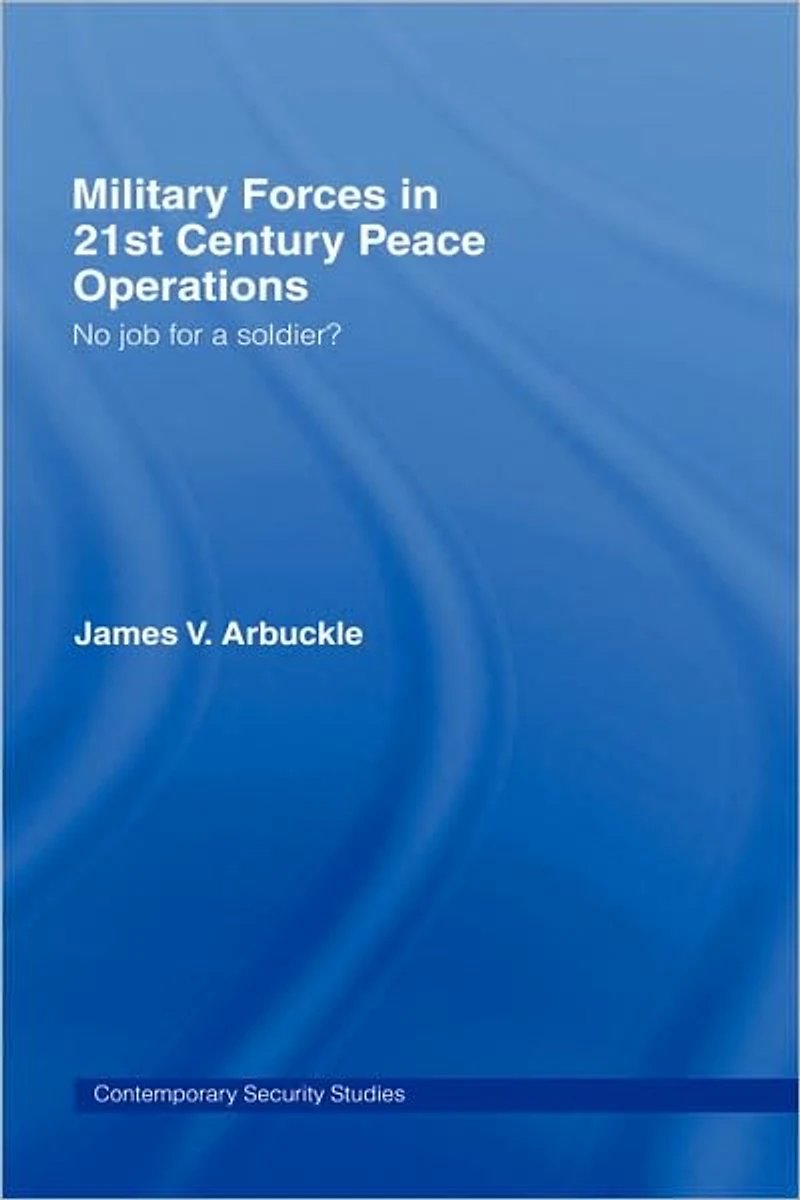 Military Forces 21st Century Peace Operations: No Job for a Soldier?