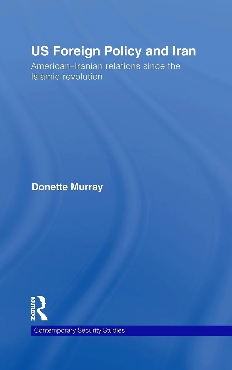 US Foreign Policy and Iran: American-Iranian Relations since the Islamic Revolution