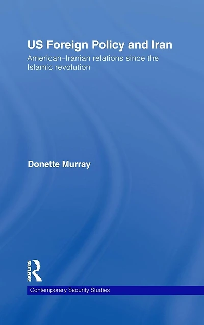 US Foreign Policy and Iran: American-Iranian Relations since the Islamic Revolution