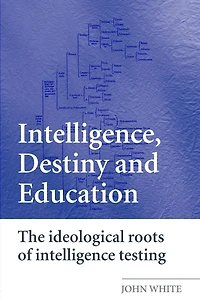 Intelligence, Destiny and Education: The Ideological Roots of Intelligence Testing