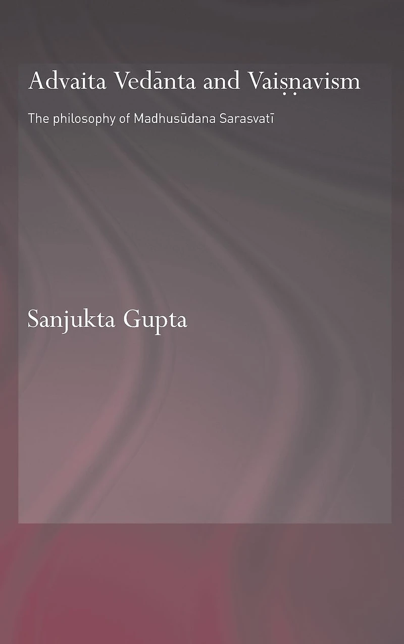 Advaita Vedanta and Vaisnavism: The Philosophy of Madhusudana Sarasvati