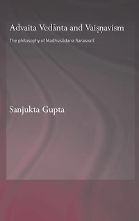 Advaita Vedanta and Vaisnavism: The Philosophy of Madhusudana Sarasvati