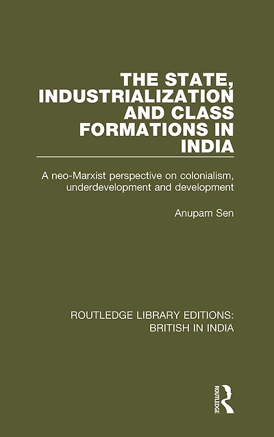 The State, Industrialization and Class Formations India: A Neo-Marxist Perspective on Colonialism, Underdevelopment Development