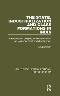 The State, Industrialization and Class Formations India: A Neo-Marxist Perspective on Colonialism, Underdevelopment Development