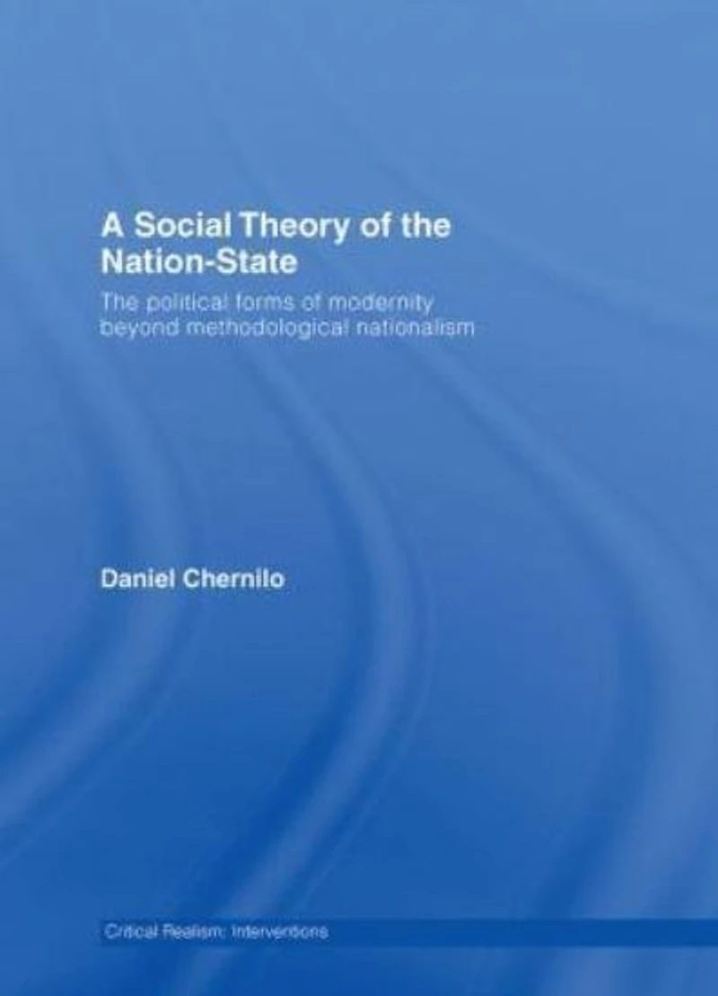 A Social Theory of The Nation-State: Political Forms Modernity Beyond Methodological Nationalism
