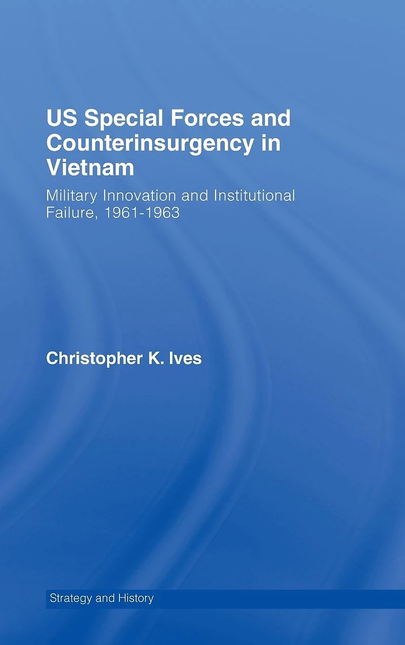 US Special Forces and Counterinsurgency Vietnam: Military Innovation Institutional Failure, 1961-63