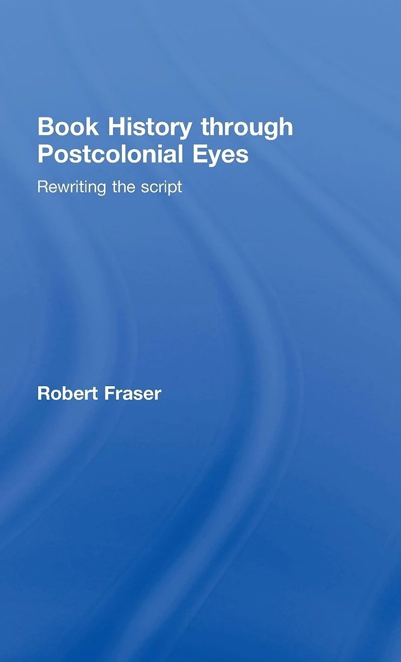 Book History Through Postcolonial Eyes: Rewriting the Script