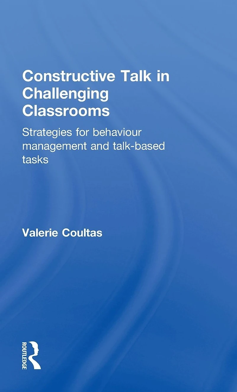Constructive Talk Challenging Classrooms: Strategies for Behaviour Management and Talk-Based Tasks